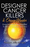 Designer Cancer Killers & Orange Wunder: God-Designed, God-Inspired to Kill Your Cancer, Not You! 160383348X Book Cover