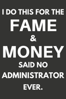 I Do This For The Fame & Money Said No Administrator Ever: Gifts For Administrators Blank Lined Notebooks, Journals, Planners and Diaries to Write In | Administrators Gift Ideas 1670271439 Book Cover
