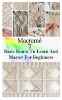 MACRAME: 7 BASIC KNOTS TO LEARN AND MASTER FOR BEGINNERS: Get Started With Step By Step Instructions To Create Unique Macramé Project For Your Home And Garden With Different Knots Patterns B08KQBYRCW Book Cover