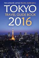 Tokyo Travel Guide Book 2016 - The Ultimate Japan Travel Guide 2016: See Only the Best of Tokyo 1523486511 Book Cover