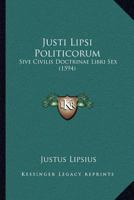 Justi Lipsi Politicorum: Sive Civilis Doctrinae Libri Sex (1594) 1120302102 Book Cover