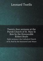 Twenty-four sermons at the Parish Church of St. Mary le Bow by the Honourable Robert Boyle Eight sermons t the Cathedral Church of St. Paul by the honoured Lady Moyer 5519134790 Book Cover