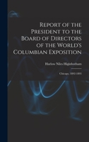 Report of the President to the Board of Directors of the World's Columbian Exposition: Chicago, 1892-1893 1016156154 Book Cover