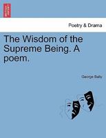 The Wisdom of the Supreme Being. A poem. 1241172110 Book Cover