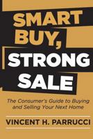Smart Buy, Strong Sale: The Consumer's Guide to Buying and Selling Your Next Home 1517598125 Book Cover