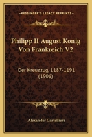 Philipp II August Konig Von Frankreich V2: Der Kreuzzug, 1187-1191 (1906) 1146612729 Book Cover