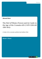 The Fief of Tibnin (Toron) and its Castle in the Age of the Crusades AD (1105-1266 AH 498- 664): A Study of its economic, political and military Role 3656869456 Book Cover