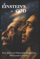 Einstein’s God: How Spinoza’s Philosophy Shaped the Mind of the Universe: Exploring the Hidden Beliefs of Albert Einstein and the Spiritual Science of Reality B0FXMR49JF Book Cover