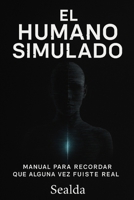 EL HUMANO SIMULADO: Manual para recordar que alguna vez fuiste real (Spanish Edition) B0FL18Y8LJ Book Cover