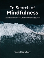 In Search of Mindfulness: A Guide to the Good Life from Islamic Sources 1735331325 Book Cover