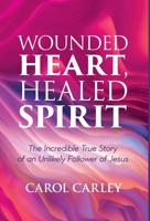 Wounded Heart, Healed Spirit: The Incredible True Story of an Unlikely Follower of Jesus 1486624774 Book Cover