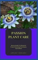 PASSION PLANT CARE: Novice Guide To Ultimate & Proper Grooming Techniques, Care & More B0CGL84BN3 Book Cover