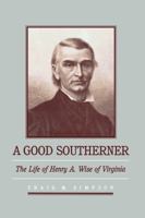A Good Southerner: The Life of Henry A. Wise of Virginia (Fred W Morrison Series in Southern Studies) 0807849448 Book Cover