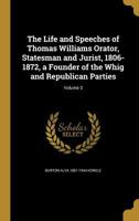 The Life and Speeches of Thomas Williams Orator, Statesman and Jurist, 1806-1872, a Founder of the Whig and Republican Parties; Volume 3 1371337039 Book Cover