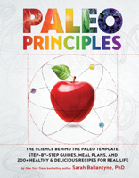 Paleo Principles: The Science Behind the Paleo Template, Step-by-Step Guides, Meal Plans, and 200+ Healthy  Delicious Recipes for Real Life 1628609001 Book Cover