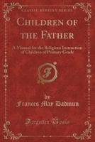 Children of the Father: A Manual for the Religious Instruction of Children of Primary Grade 1022111302 Book Cover