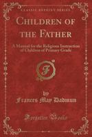 Children of the Father: A Manual for the Religious Instruction of Children of Primary Grade 1022111302 Book Cover