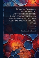 Biologia Centrali-Americana, or, Contributions to the Knowledge of the Fauna and Flora of Mexico and Central America Volume Atlas 1024455122 Book Cover