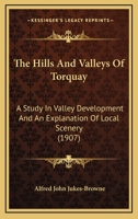 The Hills And Valleys Of Torquay: A Study In Valley Development And An Explanation Of Local Scenery B0BQ8JJN3T Book Cover