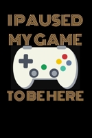 I Paused My Game To Be Here: Funny Blank Lined Notebook - Journal For Gaming Nerd Geek - Video Game - 120 Pages ( 6 x 9 inches ) 1676414355 Book Cover