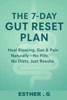 The 7-Day Gut Reset Plan: HEAL BLOATING, GAS & PAIN NATURALLY - NO PILLS, NO DIETS, JUST RESULTS B0FF3JHQ67 Book Cover