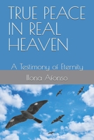 TRUE PEACE IN REAL HEAVEN: A Testimony of Eternity B0GN99V1T6 Book Cover