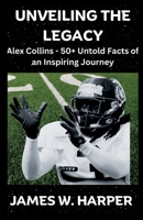 Unveiling The Legacy: Alex Collins - 50+ Untold Facts Of An Inspiring Journey B0CFD4MLHD Book Cover