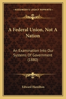 A Federal Union Not a Nation an Examination Into Our Systems of Government 1164525735 Book Cover