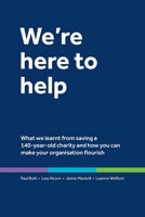 We're here to help: What we learnt from saving a 140-year-old charity and how you can make your organisation flourish 1739513002 Book Cover