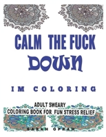 Calm the Fuck down: I'm Coloring: Adult Sweary Coloring Book for Stress Relief 1679911422 Book Cover