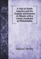 A Visit to North America and the English Settlements in Illinois: With a Winter Residence at Philadelphia ... 1429045183 Book Cover