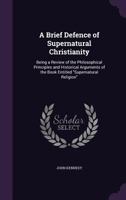 A Brief Defence of Supernatural Christianity: Being a Review of the Philosophical Principles and Historical Arguments of the Book Entitled Supernatural Religion 1357444257 Book Cover