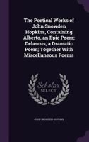 The Poetical Works of John Snowden Hopkins, Containing Alberto, an Epic Poem; Delascus, a Dramatic Poem; Together With Miscellaneous Poems 1359552049 Book Cover