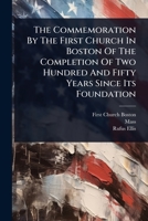 The Commemoration By The First Church In Boston Of The Completion Of Two Hundred And Fifty Years Since Its Foundation 1024894622 Book Cover