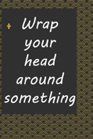 Wrap your head around something: Life Inspirational Quotes Writing Journal / Notebook for Men & Women. Another Perfect Gift for Him & Her as journal ,notebook , Life Quotes . 1676260188 Book Cover