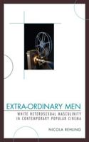 Extra-Ordinary Men: White Heterosexual Masculinity and Contemporary Popular Cinema 0739124838 Book Cover