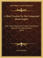A Short Treatise on the Compound Steam Engine: With a New Method of Finding the Relative Areas of the Two Cylinders 1437467679 Book Cover