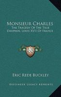 Monsieur Charles: The Tragedy of the True Dauphin, Louis XVII of France 1164490281 Book Cover