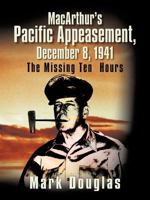 MacArthur's Pacific Appeasement, December 8, 1941: The Missing Ten Hours 1466969067 Book Cover