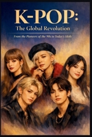 K-POP: The Global Revolution: From the Pioneers of the 90s to Today’s Idols B0GC7YF6KM Book Cover