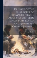 Defence of the Character of Thomas Jefferson, Against a Writer in the New-York Review and Quarterly Church Journal 1021394041 Book Cover