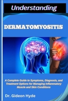 Understanding Dermatomyositis: A Complete Guide to Symptoms, Diagnosis, and Treatment Options for Managing Inflammatory Muscle and Skin Conditions B0FG251BS5 Book Cover