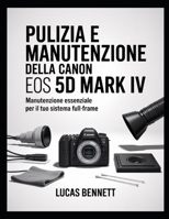 PULIZIA E MANUTENZIONE DELLA CANON EOS 5D MARK IV: Manutenzione essenziale per il tuo sistema full-frame (Italian Edition) B0GXNPS438 Book Cover