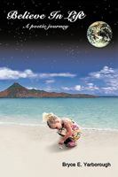 Believe in Life: A Poetic Journey 1438950772 Book Cover