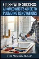 Flush with Success: A Homeowner's Guide to Plumbing Renovations (Home Owners Bible) B0G343LVC6 Book Cover