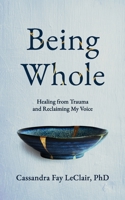Being Whole: Healing from Trauma and Reclaiming My Voice 1711001554 Book Cover