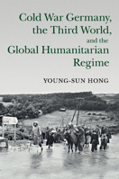 Cold War Germany, the Third World, and the Global Humanitarian Regime 1107479428 Book Cover