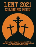 Lent 2021 Coloring Book: Saints, Last Supper, and Jesus Christ Journey To Resurrection With Inspirational And Motivational Scripture B08W7SNKK1 Book Cover