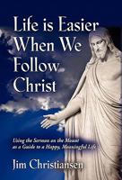 Life Is Easier When We Follow Christ: Using the Sermon on the Mount as a Guide to a Happy, Meaningful Life 160910725X Book Cover