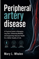 Peripheral artery disease: A Practical Guide to Managing Leg Pain, Enhancing Mobility, and Supporting Vascular Health for a Better Quality of Life. B0GYZM72MV Book Cover